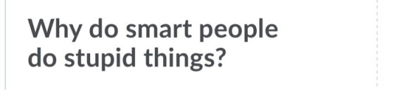 Why do smart people do stupid things?