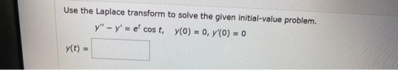 Use the Laplace transform to solve the given initial-value problem. y - y = e cost, y(0) = 0, y(O) = 0 y(t) =