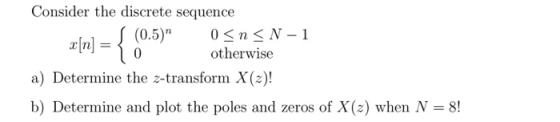 x[n] = { Consider the discrete sequence S (0.5) 0<n<N-1 otherwise a) Determine the z-transform X(2)! b) Determine and plot t