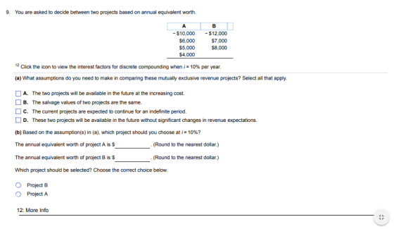 9. You are asked to decide between two projects based on annual equivalent worth. A -$10,000 -$12,000 $6,000 $7,000 $5,000 $8
