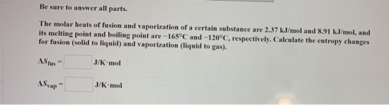Be sure to answer all parts. The molar heats of fusion and vaporization of a certain substance are 2.37 kJ/mol and 8.91 kJ/mo