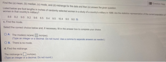 Question Help Find the (a) mean, (b) median, (c) mode, and (d) midrange for the data and then (e) answer the given question,