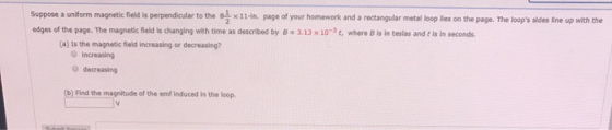 Suppose a uniform magnetic field is perpendicular to the -* 11-in. page of your homework and a rectangular metal loop lies on