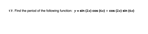 17. Find the period of the following function: y = sin (2x) cos (6x) + cos (2x) sin (6x)