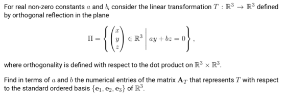 For real non-zero constants a and b, consider the linear transformation T: R3 + R3 defined by orthogonal reflection in the pl