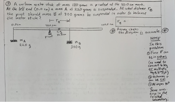 3 A uniform meter stick of mass 180 grams is piusted at the 40.0cm mork, At the left end 0.0 cm) a mass A og 220 grans is sus