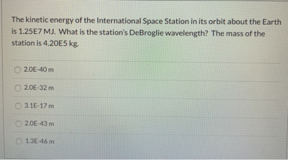 The kinetic energy of the International Space Station in its orbit about the Earth is 1.25E7 MJ. What is the stations DeBrog