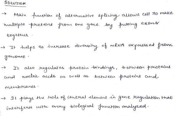 SOLUTION → main function of alternative splicing allows multiple proteine from one gene by putting exons - together → It help