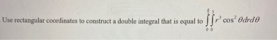 Use rectangular coordinates to construct a double integral that is equal to offrcom SS - cos? Odrdo