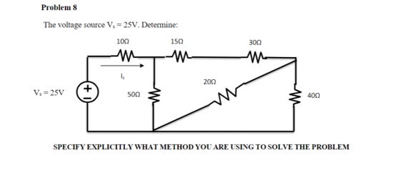 Problem8 The voltage source V-25V. Determine: 10Ω 15Ω 30Ω 20Ω 40Ω SPECIFY EXPLICITLY WHAT METHOD YOU ARE USING TO SOLVE THE P