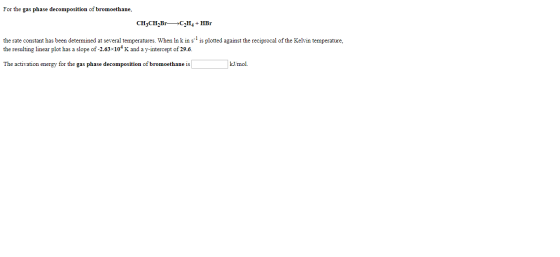 For the gas phase decomposition of bromoethane, CH3CH,Br—+C2H4 + HBr the rate constant has been determined at several tempera