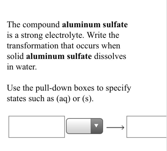 The compound aluminum sulfate is a strong electrolyte. Write the transformation that occurs when solid aluminum sulfate disso