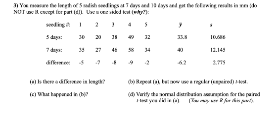 3) You measure the length of 5 radish seedlings at 7 days and 10 days and get the following results in mm (do NOT use R excep