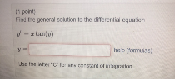 (1 point) Find the general solution to the differential equation y = x tan(y) y = help (formulas) Use the letter C for any