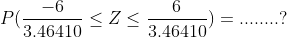 P(\frac{-6}{3.46410 }\leq Z \leq \frac{6}{3.46410 })=........?