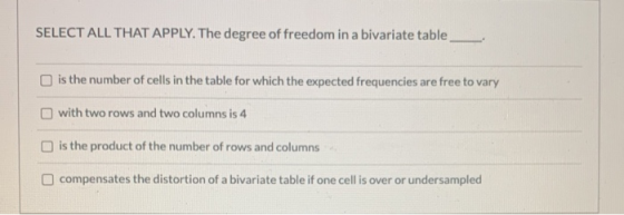 SELECT ALL THAT APPLY. The degree of freedom in a bivariate table is the number of cells in the table for which the expected