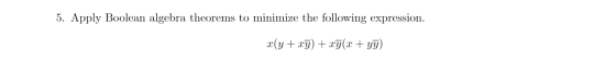 5. Apply Boolean algebra theorems to minimize the following expression. x(y + xy) + xy(x + yy)