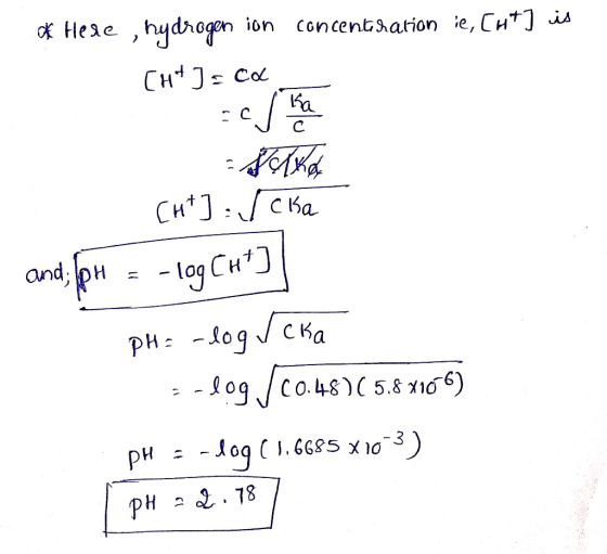 ok Hede, hydrogen ion concentration ie, Ch+] is CH+] = ca -SAKAL Cht] =/cika and, pH = -log Cht) pH = -log veka s-log./20.48)