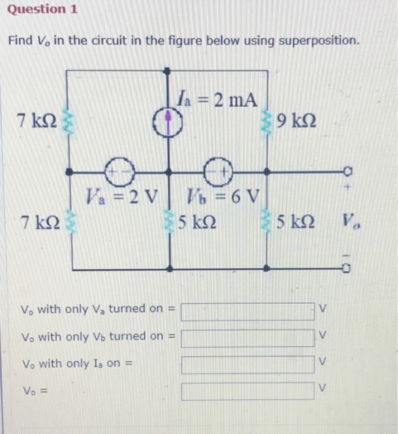 Question 1 Find Vo in the circuit in the figure below using superposition. /a 2 mA 9 ks2 7 k2 5 k2 0 Vo with only Va turned on H with only Vb turned on Vo with only Ia on