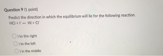 Question 9 (1 point) Predict the direction in which the equilibrium will lie for the following reaction. HCI + - HI+ CI O) to