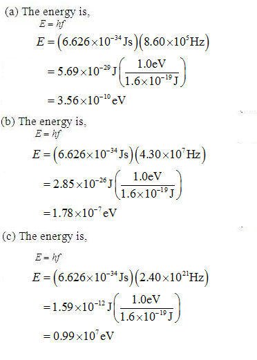 (a) The energy is E (6.626x10-3*Js) (8.60x10Hz) 1.0eV 1.6x10-19.J = 5.69×10-29J 3.56x10-10eV (b) The energy is, E 6.626x10-34Js (4.30x10Hz 2.85 x101.0eV 1.6x10-19.J = 1.78x10-ev (c) The energy is, E = (6.626 x 10-34 Js) (2.40 x 1021Hz 1.59 x1011.0eV 1.6x10-19]J 0.99x10eV