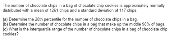 The number of chocolate chips in a bag of chocolate chip cookies is approximately normally distributed with a mean of 1261 ch
