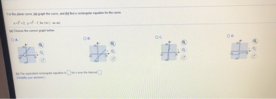 For the plane curve, (a) graph the curve, and (b) find a rectangular equation for the curve **P+2, y=P-7, fort in (-00-0) (a)