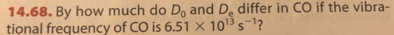 14.68. By how much do Do and De differ in CO if the vibra- tional frequency of CO is 6.51 X 1013 s-1?