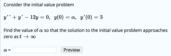 Consider the initial value problem y + y – 12y = 0, y(0) = a, y(0) = 5 Find the value of a so that the solution to the in