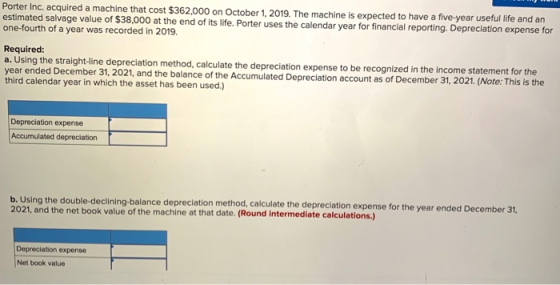 Porter Inc. acquired a machine that cost $362,000 on October 1, 2019. The machine is expected to have a five-year useful life