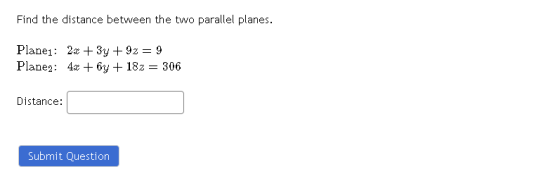 Find the distance between the two parallel planes. Planei: 2x + 3y + 92 = 9 Planez: 4x + 6y + 182 = 306 Distance: Submit Ques