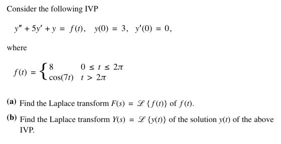 Consider the following IVP y + 5y + y = f(t), y(0) = 3, y(0) = 0, where f(t) {85(70) > 2.5 Osts 20 cos(7t) t > 2 L {f(t)}