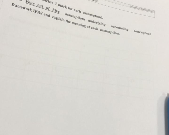 Form N CTIACAOS ks: 1 mark for each assumption). Four out of Five assumptions underlying accounting conceptual framework IFRS