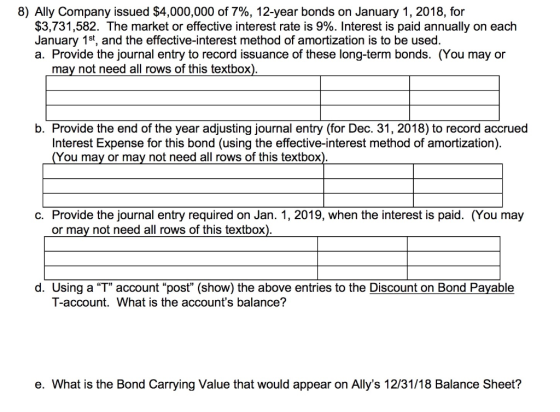 8) Ally Company issued $4,000,000 of 7%, 12-year bonds on January 1, 2018, for $3,731,582. The market or effective interest r