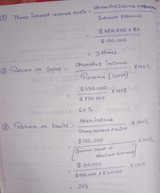 Operating income + depreciation © Times interest wearned ratio = Interest Expenses $ 450,000 + $0 $ 150,000 = 3 times. Die A