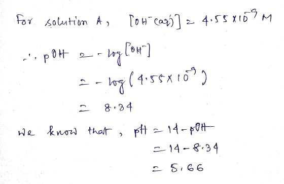 For solution A, [oh ears 12 4:558159M pot e-log [ot] ao logi ( 4.55x108 ) 28.34 know that , pH = 14-POH 214-8.34 a 5.66 - we
