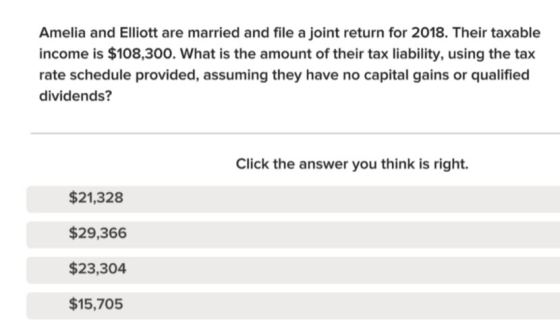 Amelia and Elliott are married and file a joint return for 2018. Their taxable income is $108,300. What is the amount of thei