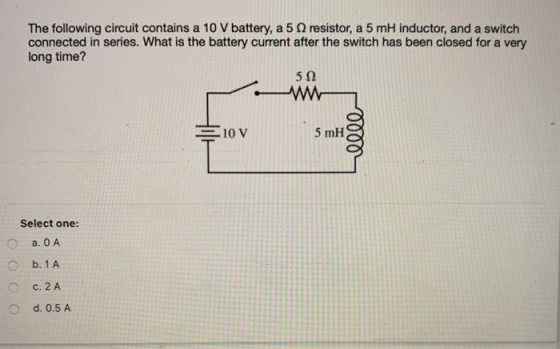 The following circuit contains a 10 V battery, a 5 resistor, a 5 mH inductor, and a switch connected in series. What is the b