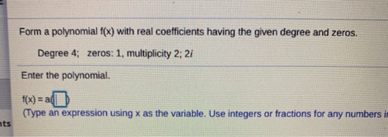Form a polynomial f(x) with real coefficients having the given degree and zeros. Degree 4; zeros: 1, multiplicity 2; 2i Enter