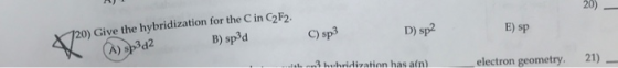 E) SP D) sp2 x720) Give the hybridization for the C in C2F2. A) sp3d2 B) spid C) sp3 3 hwbridization has an) electron geometr