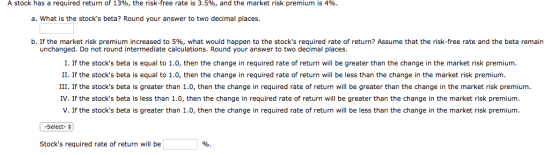 A stock has a required return of 13%, the risk-free rate is 3.5%, and the market risk premium is 4%. a. What is the stocks b