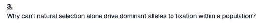 3. Why cant natural selection alone drive dominant alleles to fixation within a population?