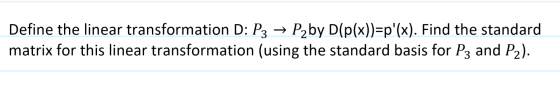 Define the linear transformation D: P3 → P2 by D(p(x))=p(x). Find the standard matrix for this linear transformation (using