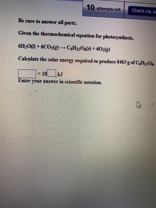 10 attempts left Check my w Be sure to answer all parts. Given the thermochemical equation for photosynthesis, 6H2O(1) +6C02(