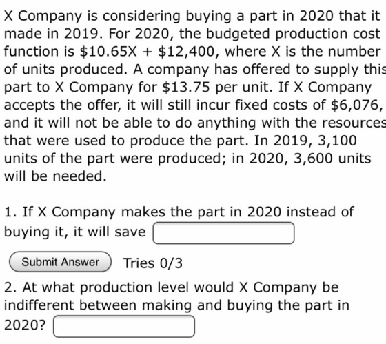 X Company is considering buying a part in 2020 that it made in 2019. For 2020, the budgeted production cost function is $10.6
