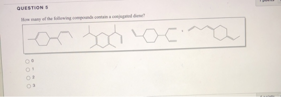 QUESTION 5 How many of the following compounds contain a conjugated diene? ОООО O2 3