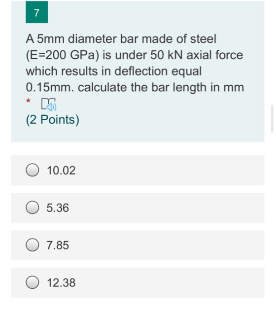 7 A 5mm diameter bar made of steel (E=200 GPa) is under 50 kN axial force which results in deflection equal 0.15mm. calculate