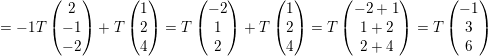 \small =-1T\begin{pmatrix} 2\\ -1\\ -2\\ \end{pmatrix}+T\begin{pmatrix} 1\\ 2\\ 4\\ \end{pmatrix}=T\begin{pmatrix} -2\\ 1\\ 2\\ \end{pmatrix}+T\begin{pmatrix} 1\\ 2\\ 4\\ \end{pmatrix}=T\begin{pmatrix} -2+1\\ 1+2\\ 2+4\\ \end{pmatrix}=T\begin{pmatrix} -1\\ 3\\ 6\\ \end{pmatrix}