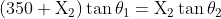 \mathrm{(350+X_{2})}\tan\theta_{1}=\mathrm{X_{2}}\tan\theta_{2}