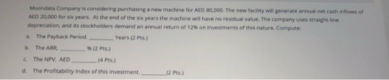 Moondata Company is considering purchasing a new machine for AED 80,000. The new facility will generate annual net cash inflo
